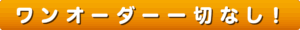 ワンオーダー一切なし！
