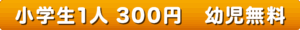 小学生1人300円　幼児無料